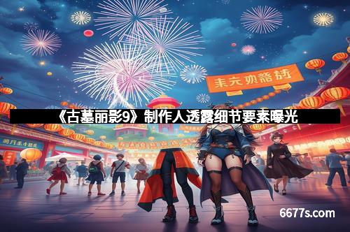 《古墓丽影9》制作人透露细节要素曝光