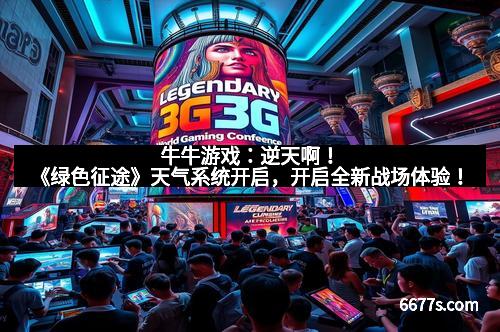 牛牛游戏：逆天啊！《绿色征途》天气系统开启，开启全新战场体验！